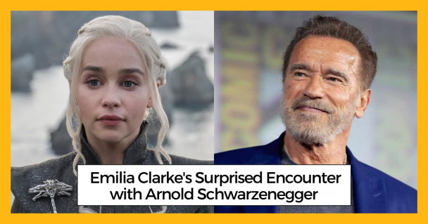 Emilia Clarke's Surprised Encounter with Arnold Schwarzenegger