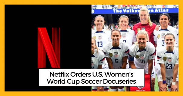 Netflix Orders U.S. Women’s World Cup Soccer Docuseries