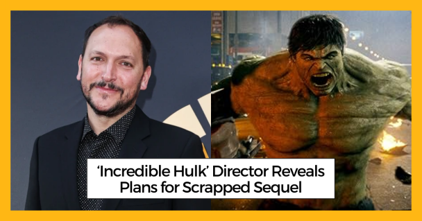 ‘Incredible Hulk’ Director Reveals Plans for Scrapped Sequel