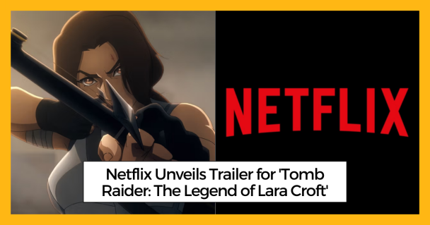 Netflix Unveils Trailer for 'Tomb Raider: The Legend of Lara Croft'